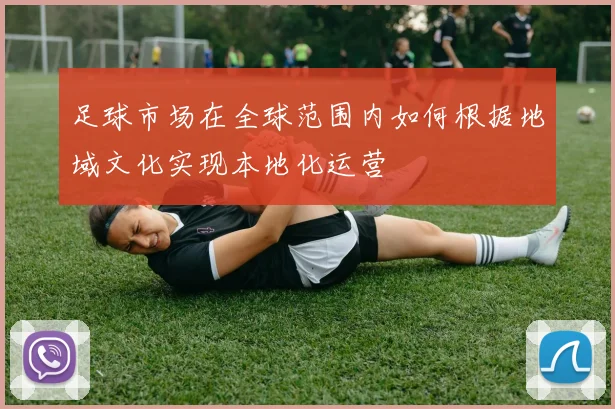 足球市场在全球范围内如何根据地域文化实现本地化运营