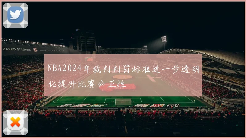NBA2024年裁判判罚标准进一步透明化提升比赛公正性