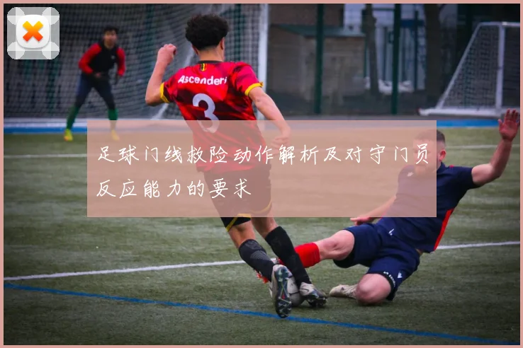 足球门线救险动作解析及对守门员反应能力的要求
