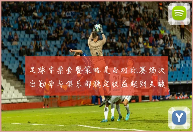 足球季票套餐策略是否对比赛场次出勤率与俱乐部稳定收益起到关键调动作用