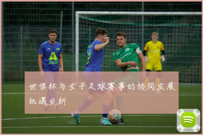世俱杯与女子足球赛事的协同发展机遇分析