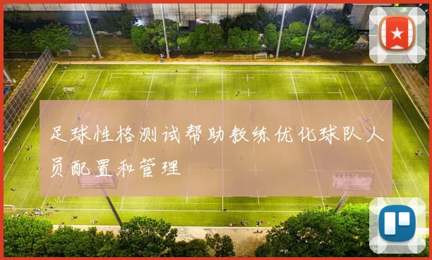 足球性格测试帮助教练优化球队人员配置和管理