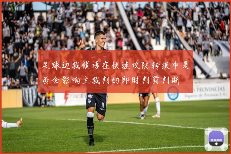 足球边裁旗语在快速攻防转换中是否会影响主裁判的即时判罚判断