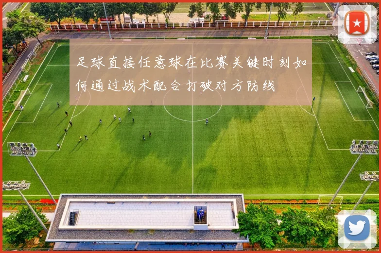 足球直接任意球在比赛关键时刻如何通过战术配合打破对方防线