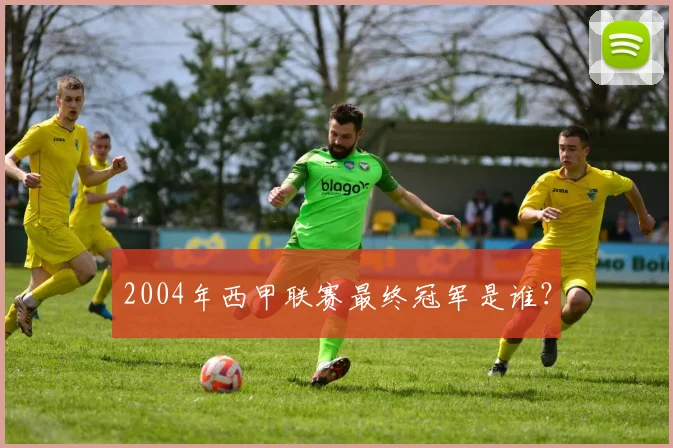 2004年西甲联赛最终冠军是谁？