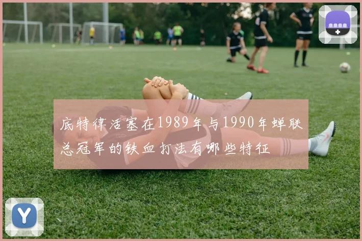 底特律活塞在1989年与1990年蝉联总冠军的铁血打法有哪些特征