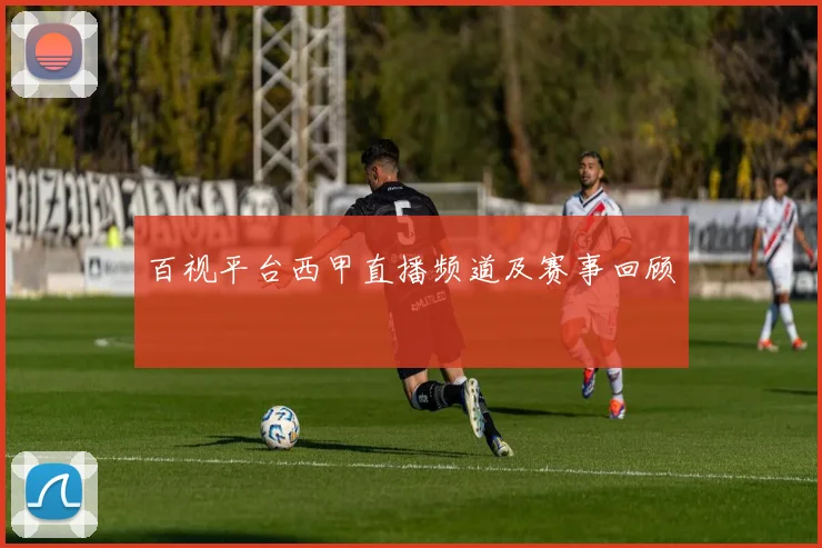 百视平台西甲直播频道及赛事回顾