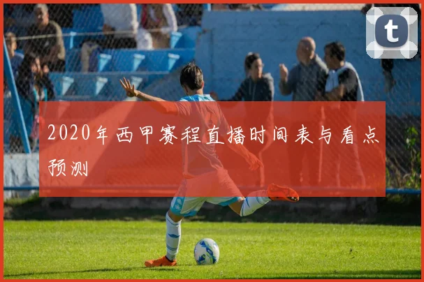 2020年西甲赛程直播时间表与看点预测