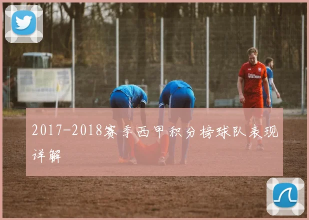 2017-2018赛季西甲积分榜球队表现详解