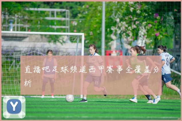直播吧足球频道西甲赛事全覆盖分析